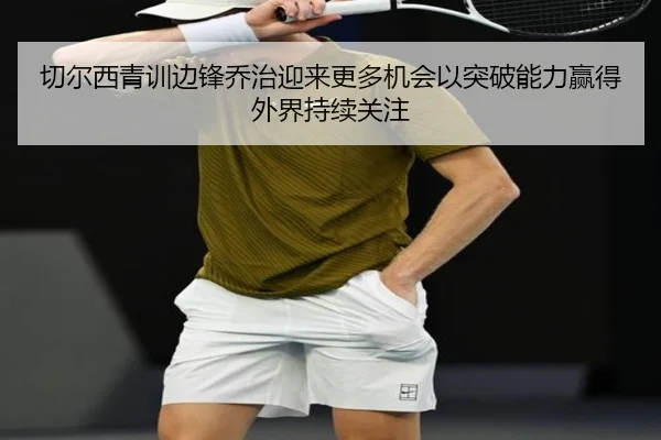 切尔西青训边锋乔治迎来更多机会以突破能力赢得外界持续关注